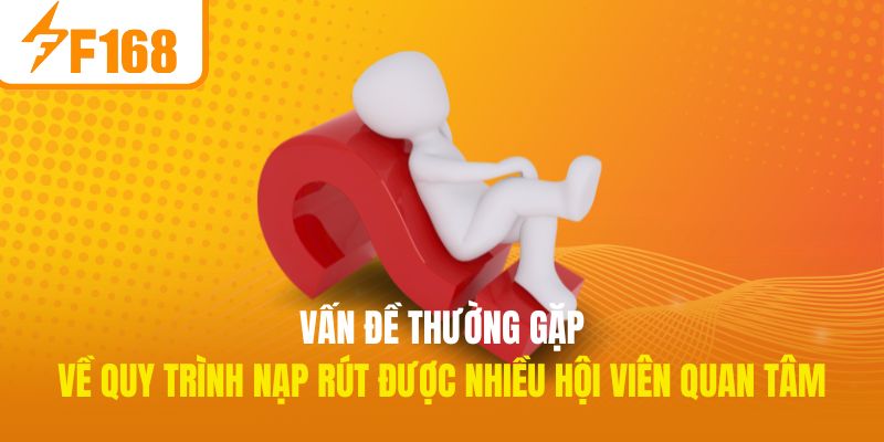 Vấn đề thường gặp về quy trình nạp/rút được nhiều hội viên quan tâm